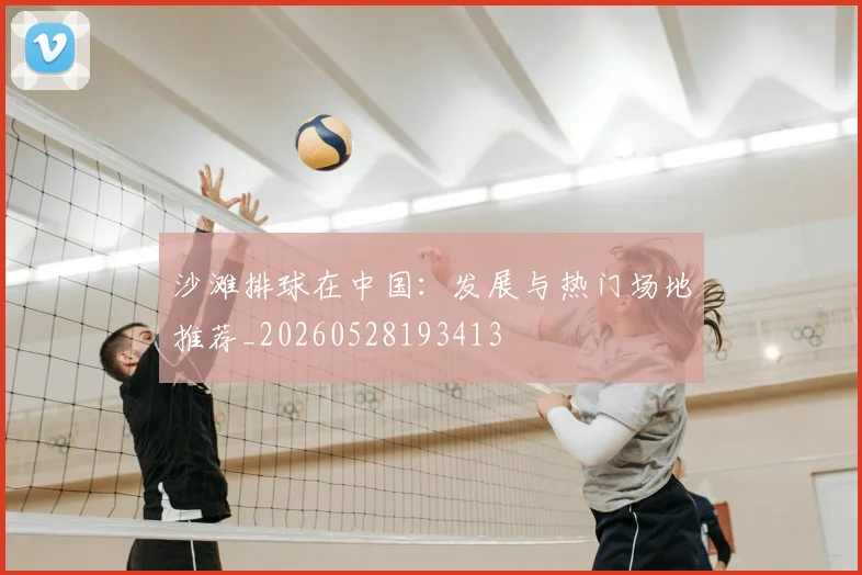 沙滩排球在中国:发展与热门场地推荐_20260528193413