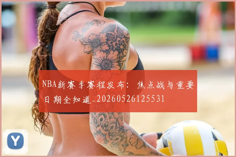 NBA新赛季赛程发布:焦点战与重要日期全知道_20260526125531