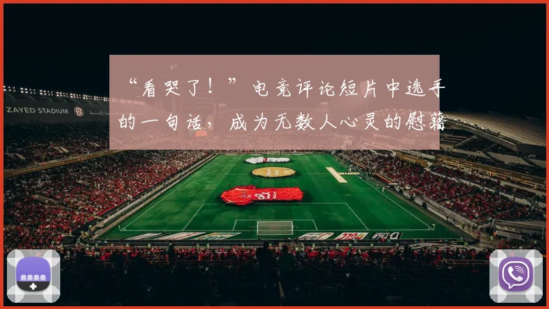 “看哭了!”电竞评论短片中选手的一句话,成为无数人心灵的慰藉_20260702172856