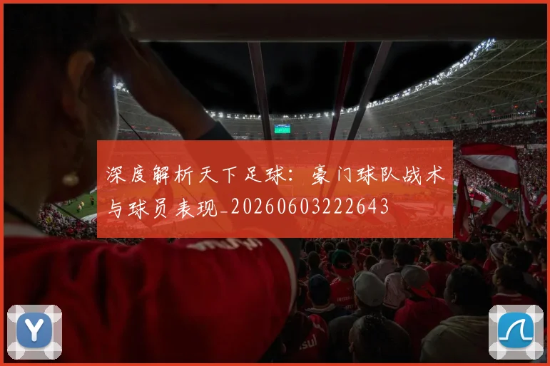 深度解析天下足球:豪门球队战术与球员表现_20260603222643