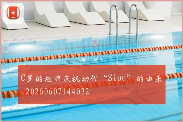 C罗的经典庆祝动作“Siuu”的由来_20260607144032