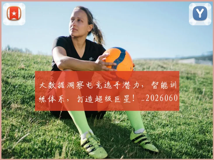 大数据洞察电竞选手潜力,智能训练体系,打造超级巨星!_20260604144444