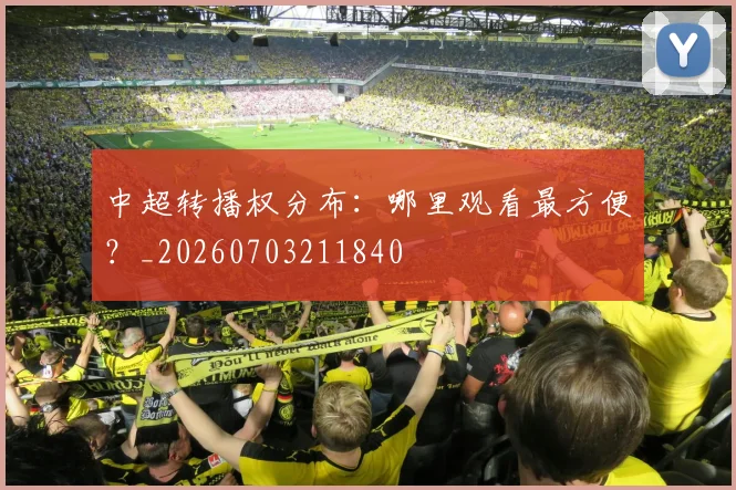 中超转播权分布：哪里观看最方便？_20260703211840