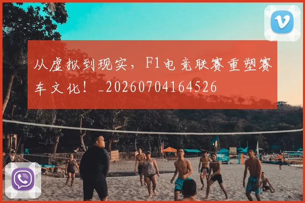 从虚拟到现实,F1电竞联赛重塑赛车文化!_20260704164526