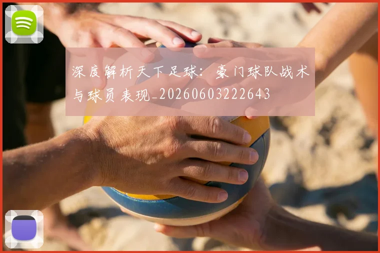 深度解析天下足球:豪门球队战术与球员表现_20260603222643
