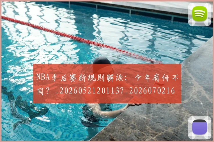 NBA季后赛新规则解读：今年有何不同？_20260521201137_20260702164404