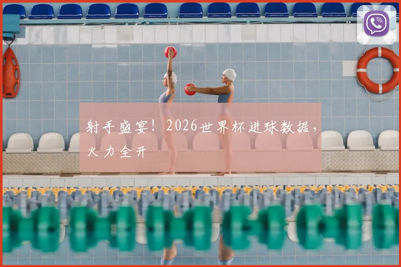 射手盛宴！2026世界杯进球数据，火力全开