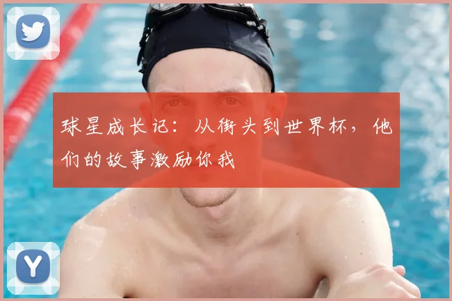 球星成长记:从街头到世界杯,他们的故事激励你我