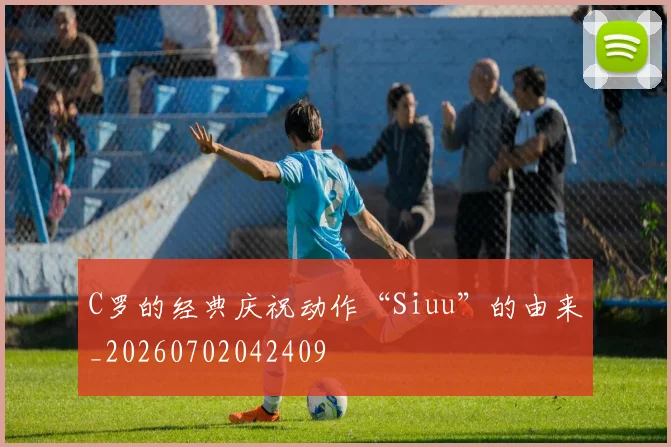 C罗的经典庆祝动作“Siuu”的由来_20260702042409