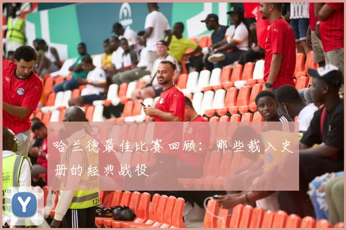 哈兰德最佳比赛回顾:那些载入史册的经典战役
