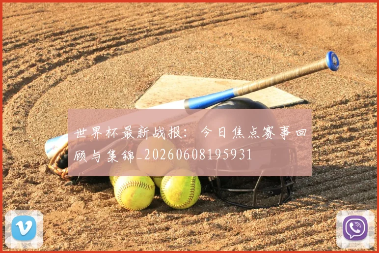 世界杯最新战报:今日焦点赛事回顾与集锦_20260608195931