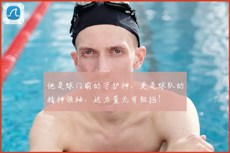 他是球门前的守护神,更是球队的精神领袖,这力量无可阻挡!