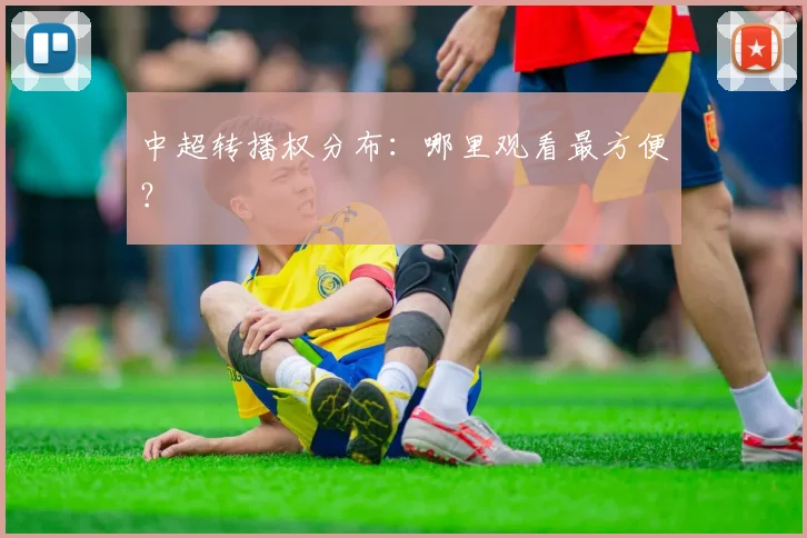 中超转播权分布:哪里观看最方便?
