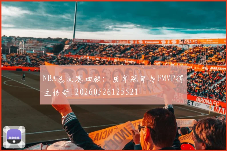 NBA总决赛回顾:历年冠军与FMVP得主传奇_20260526125521