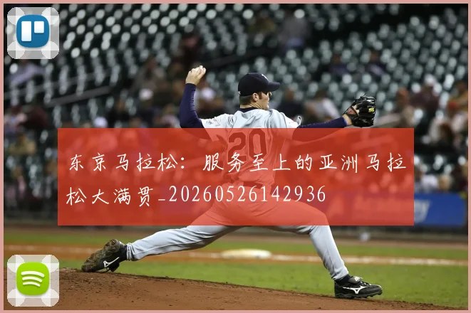东京马拉松:服务至上的亚洲马拉松大满贯_20260526142936