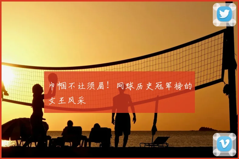巾帼不让须眉！网球历史冠军榜的女王风采