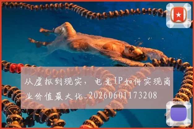 从虚拟到现实,电竞IP如何实现商业价值最大化_20260601173208