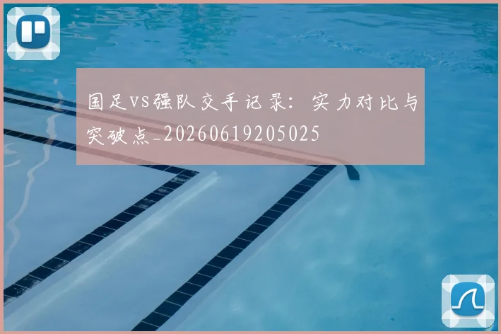 国足vs强队交手记录:实力对比与突破点_20260619205025