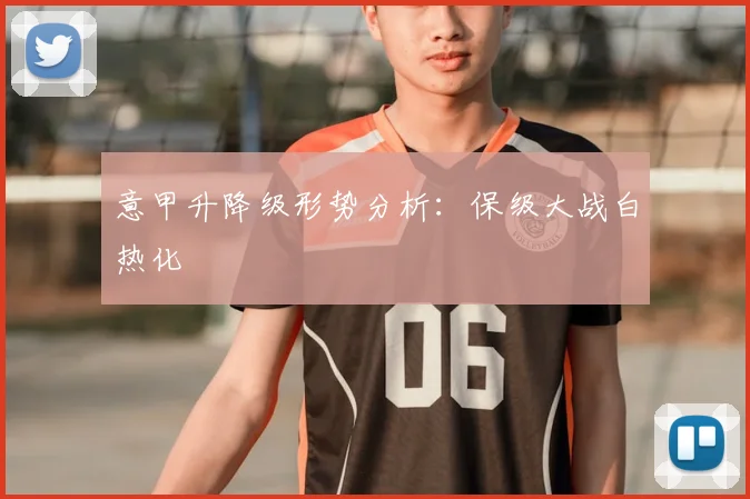 意甲升降级形势分析:保级大战白热化