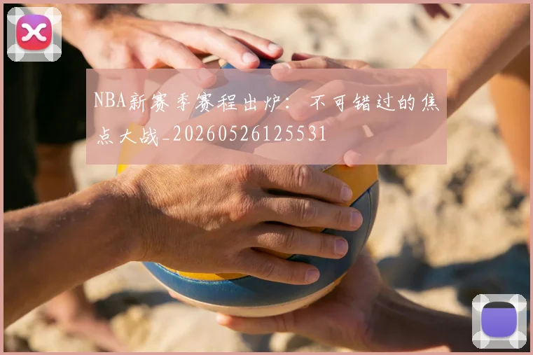 NBA新赛季赛程出炉:不可错过的焦点大战_20260526125531