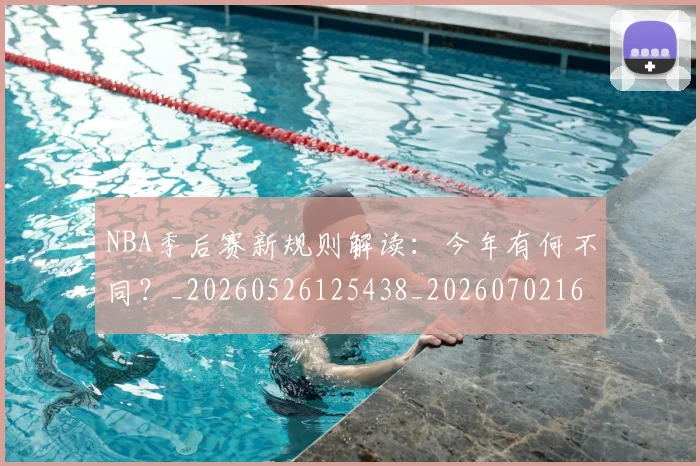 NBA季后赛新规则解读:今年有何不同?_20260526125438_20260702164405