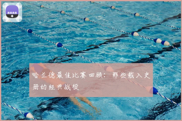 哈兰德最佳比赛回顾:那些载入史册的经典战役