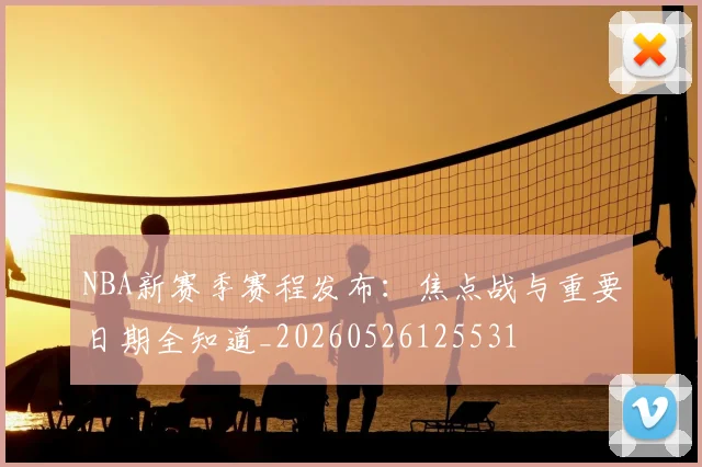NBA新赛季赛程发布:焦点战与重要日期全知道_20260526125531